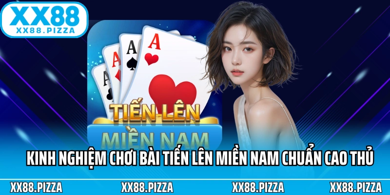 Kinh nghiệm chơi bài tiến lên miền Nam chuẩn cao thủ