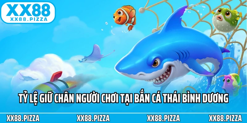 Tỷ lệ giữ chân người chơi tại Bắn cá Thái Bình Dương